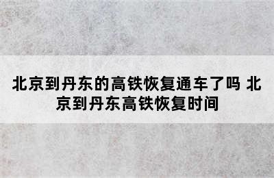 北京到丹东的高铁恢复通车了吗 北京到丹东高铁恢复时间